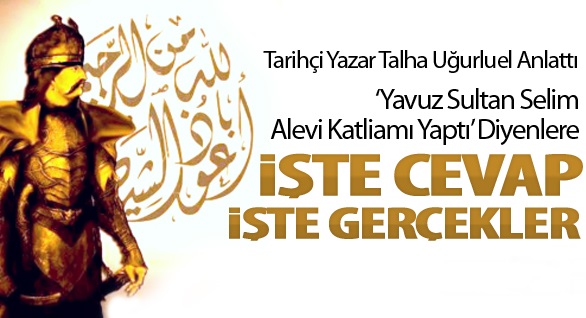 yavuz sultan selim alevi katliami yavuz sultan selim sah ismail, sah ismail sünni katilami, talha ugurluel